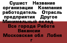 Сушист › Название организации ­ Компания-работодатель › Отрасль предприятия ­ Другое › Минимальный оклад ­ 1 - Все города Работа » Вакансии   . Московская обл.,Лобня г.